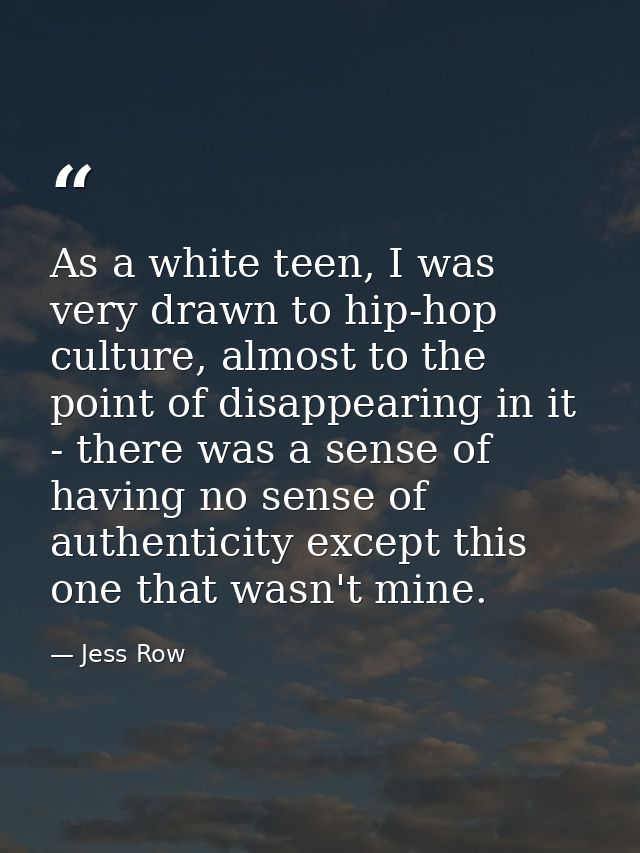 As a white teen, I was very drawn to hip-hop culture, almost to the point of disappearing in it - there was a sense of h — Jess Row