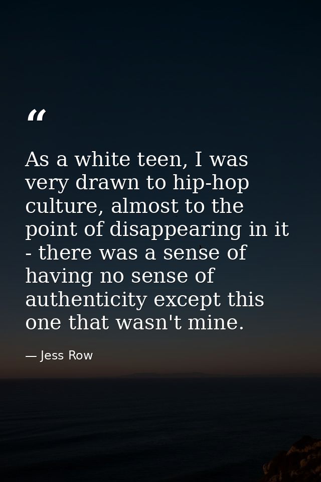 As a white teen, I was very drawn to hip-hop culture, almost to the point of disappearing in it - there was a sense of h — Jess Row