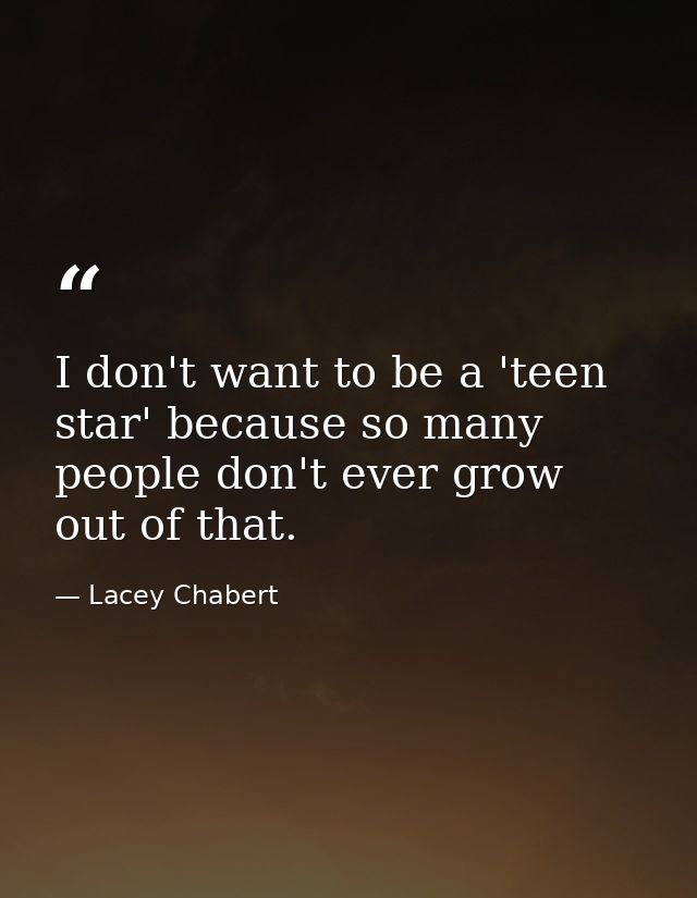 I don't want to be a 'teen star' because so many people don't ever grow out of that. — Lacey Chabert