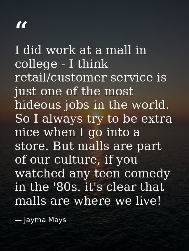 I did work at a mall in college - I think retail/customer service is just one of the most hideous jobs in the world. So  — Jayma Mays