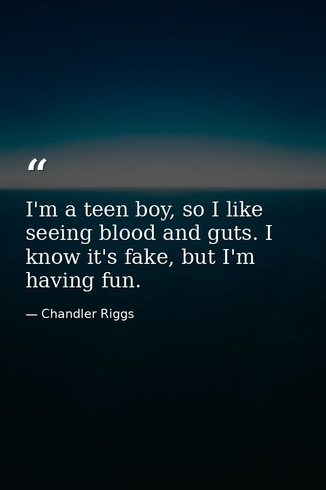 I'm a teen boy, so I like seeing blood and guts. I know it's fake, but I'm having fun. — Chandler Riggs