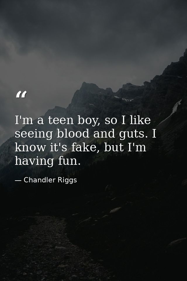 I'm a teen boy, so I like seeing blood and guts. I know it's fake, but I'm having fun. — Chandler Riggs