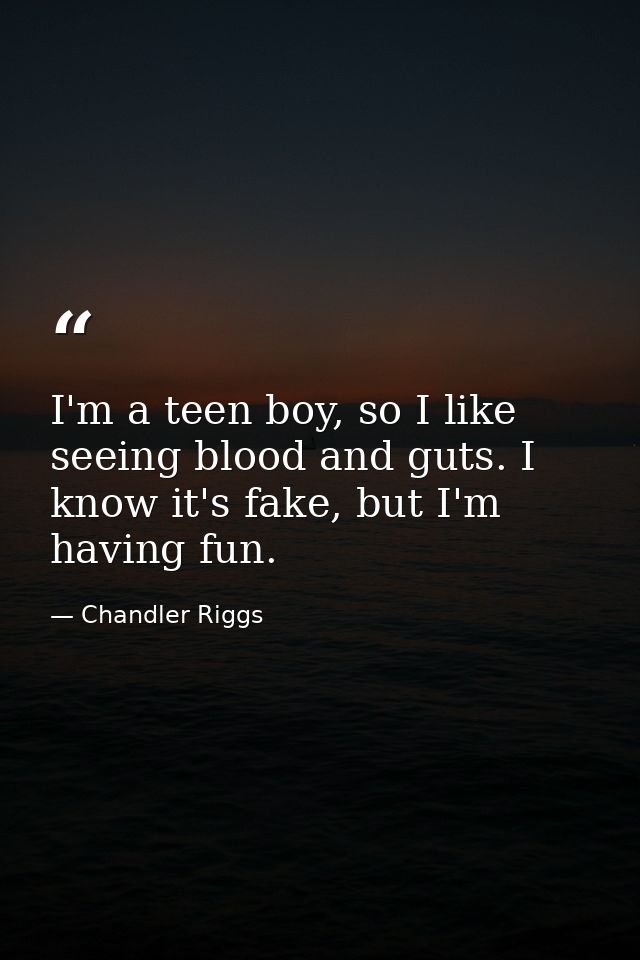 I'm a teen boy, so I like seeing blood and guts. I know it's fake, but I'm having fun. — Chandler Riggs