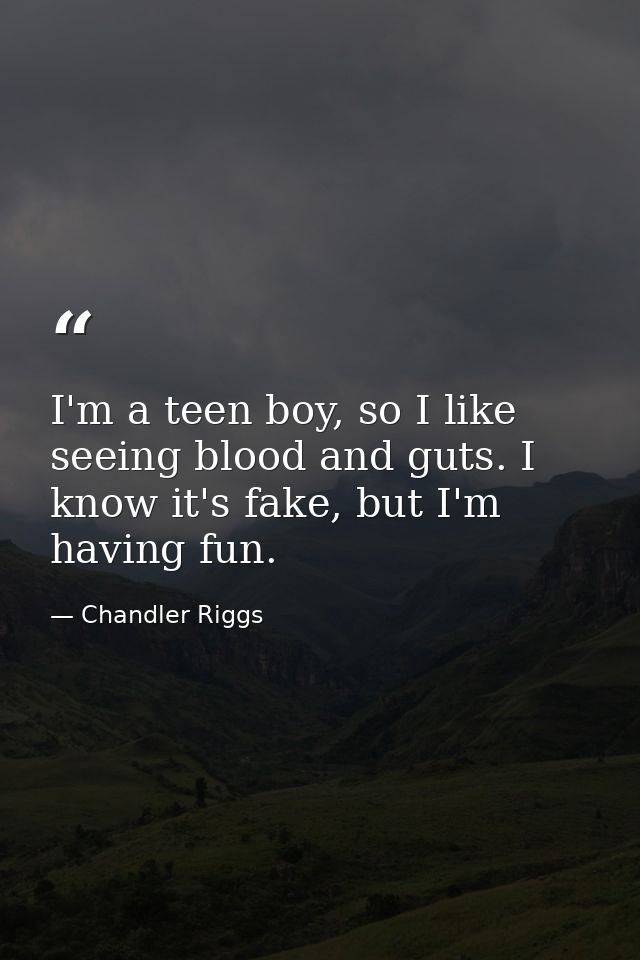 I'm a teen boy, so I like seeing blood and guts. I know it's fake, but I'm having fun. — Chandler Riggs