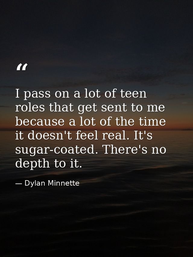 I pass on a lot of teen roles that get sent to me because a lot of the time it doesn't feel real. It's sugar-coated. The — Dylan Minnette