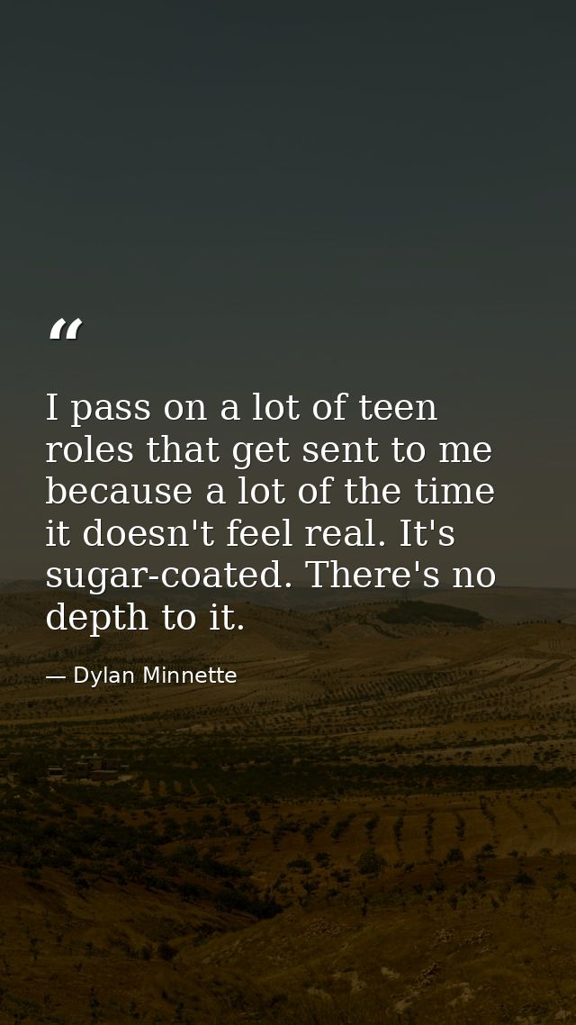 I pass on a lot of teen roles that get sent to me because a lot of the time it doesn't feel real. It's sugar-coated. The — Dylan Minnette