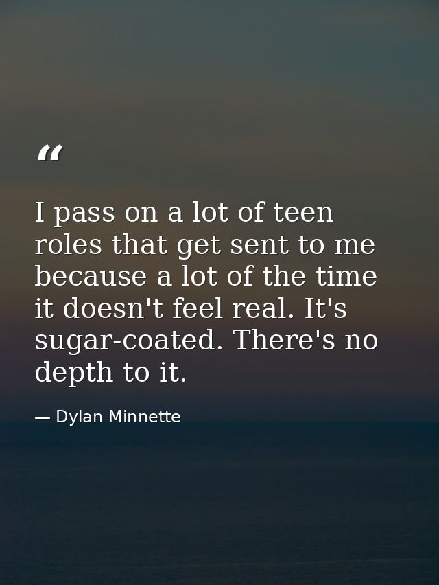 I pass on a lot of teen roles that get sent to me because a lot of the time it doesn't feel real. It's sugar-coated. The — Dylan Minnette