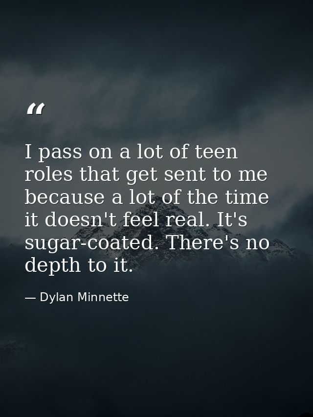 I pass on a lot of teen roles that get sent to me because a lot of the time it doesn't feel real. It's sugar-coated. The — Dylan Minnette