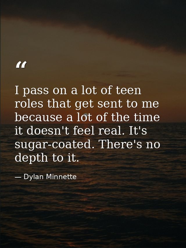 I pass on a lot of teen roles that get sent to me because a lot of the time it doesn't feel real. It's sugar-coated. The — Dylan Minnette