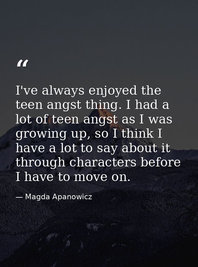 I've always enjoyed the teen angst thing. I had a lot of teen angst as I was growing up, so I think I have a lot to say  — Magda Apanowicz