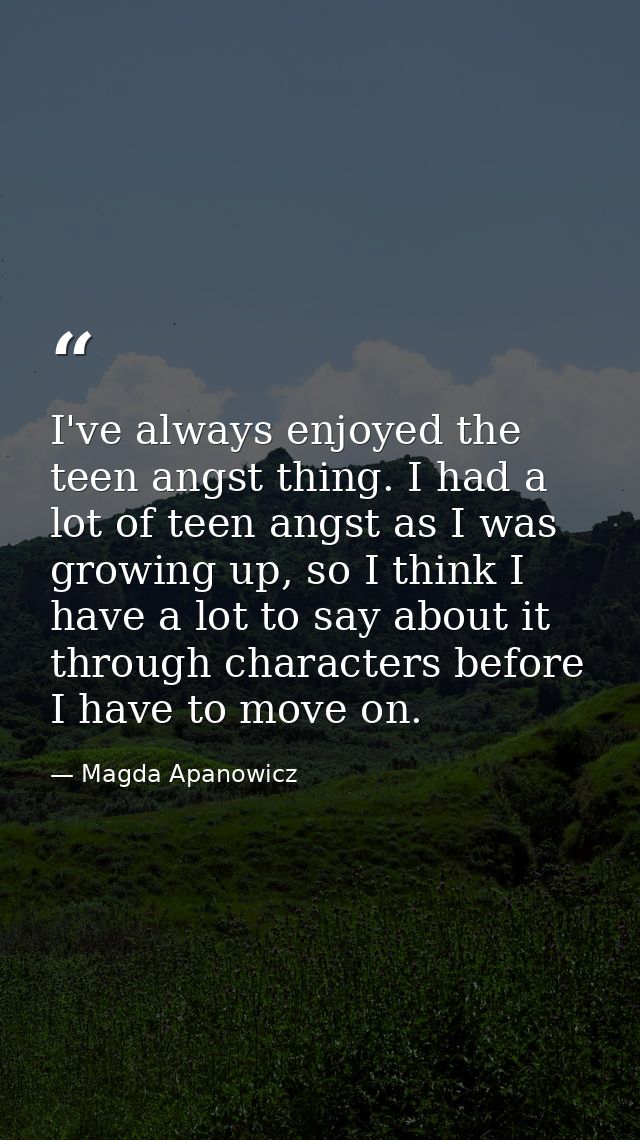 I've always enjoyed the teen angst thing. I had a lot of teen angst as I was growing up, so I think I have a lot to say  — Magda Apanowicz