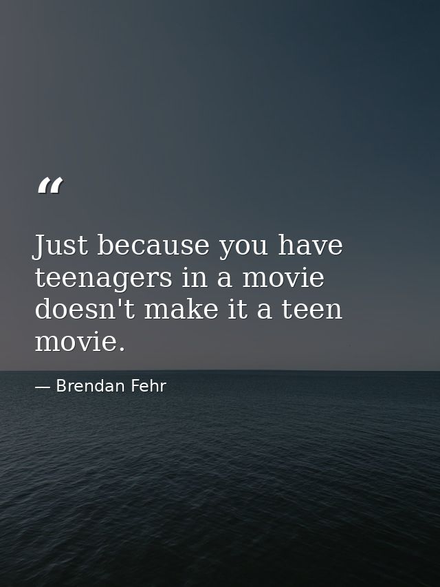 Just because you have teenagers in a movie doesn't make it a teen movie. — Brendan Fehr