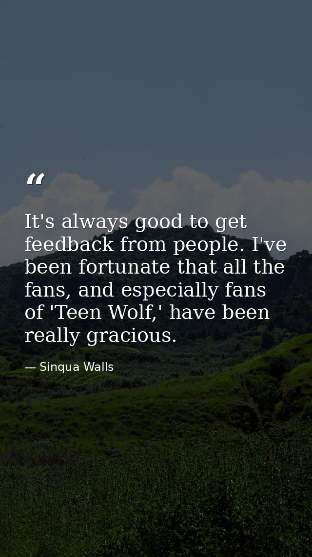 It's always good to get feedback from people. I've been fortunate that all the fans, and especially fans of 'Teen Wolf,' — Sinqua Walls