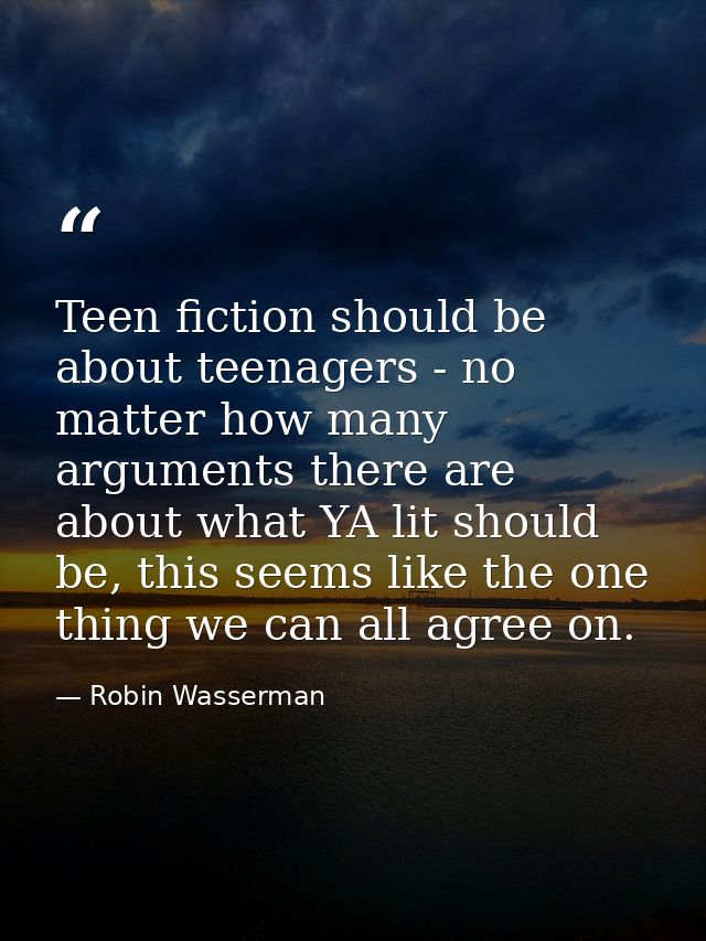Teen fiction should be about teenagers - no matter how many arguments there are about what YA lit should be, this seems  — Robin Wasserman
