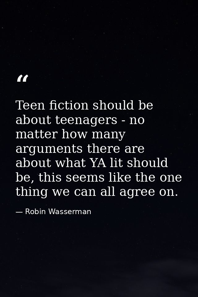 Teen fiction should be about teenagers - no matter how many arguments there are about what YA lit should be, this seems  — Robin Wasserman