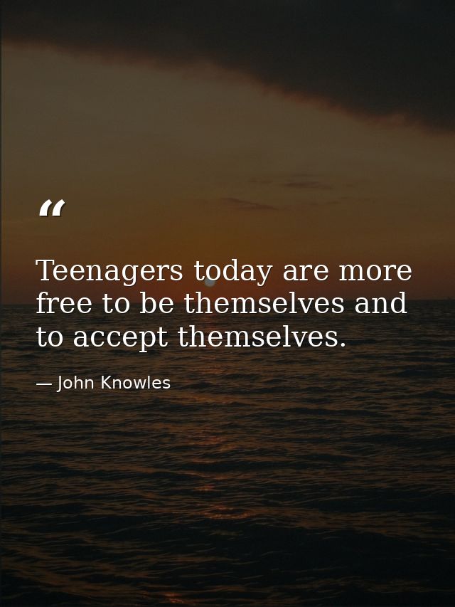 Teenagers today are more free to be themselves and to accept themselves. — John Knowles