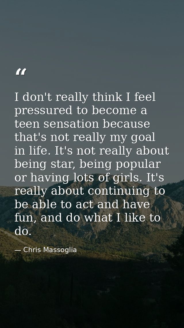 I don't really think I feel pressured to become a teen sensation because that's not really my goal in life. It's not rea — Chris Massoglia