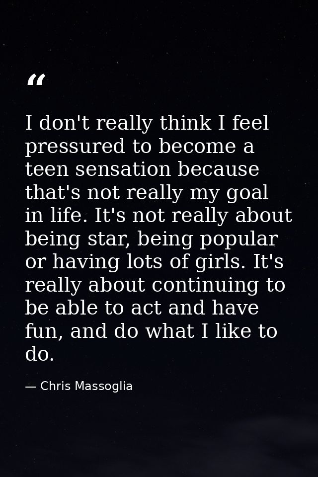 I don't really think I feel pressured to become a teen sensation because that's not really my goal in life. It's not rea — Chris Massoglia