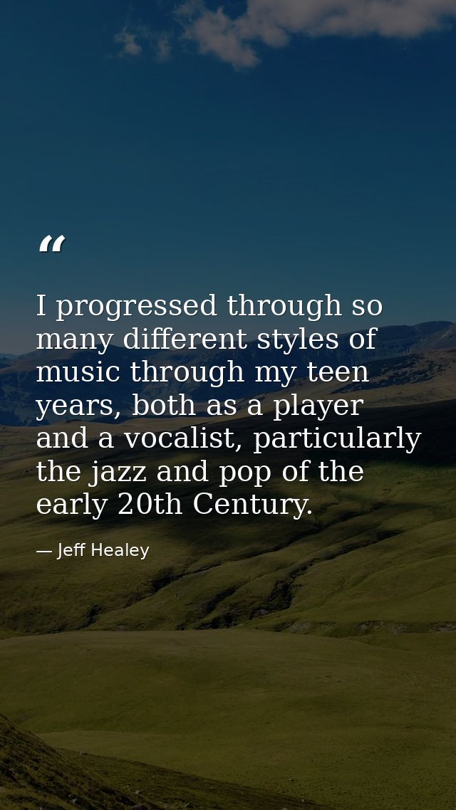 I progressed through so many different styles of music through my teen years, both as a player and a vocalist, particula — Jeff Healey
