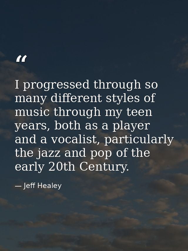 I progressed through so many different styles of music through my teen years, both as a player and a vocalist, particula — Jeff Healey