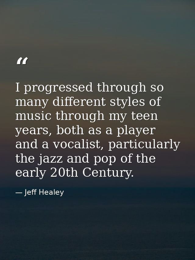 I progressed through so many different styles of music through my teen years, both as a player and a vocalist, particula — Jeff Healey