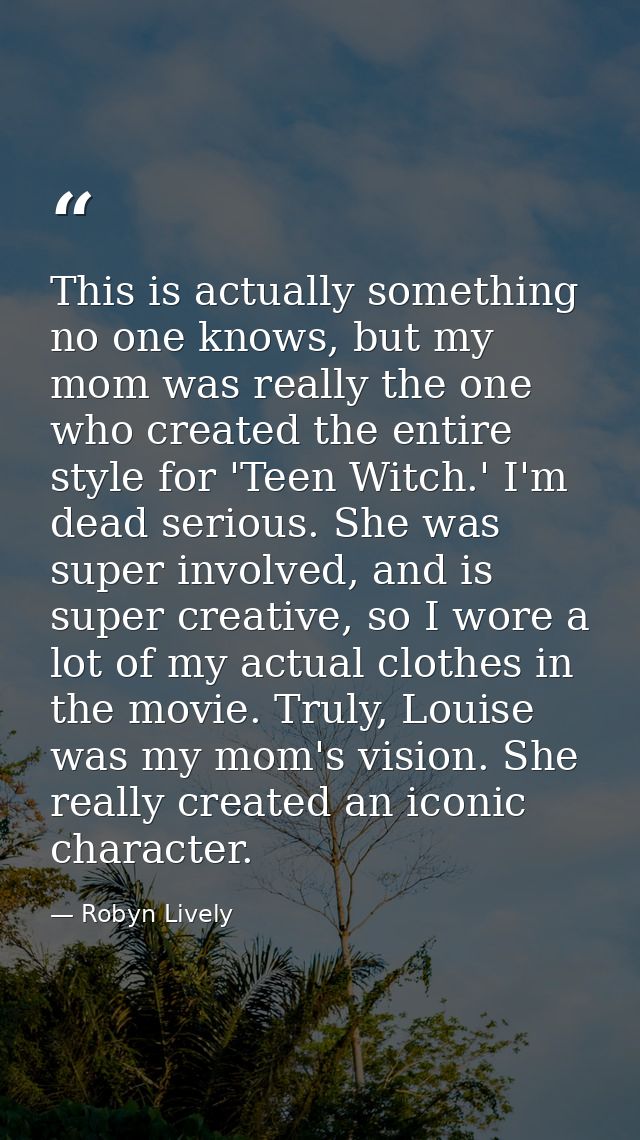 This is actually something no one knows, but my mom was really the one who created the entire style for 'Teen Witch.' I' — Robyn Lively