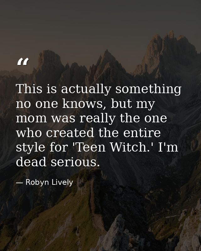 This is actually something no one knows, but my mom was really the one who created the entire style for 'Teen Witch.' I' — Robyn Lively