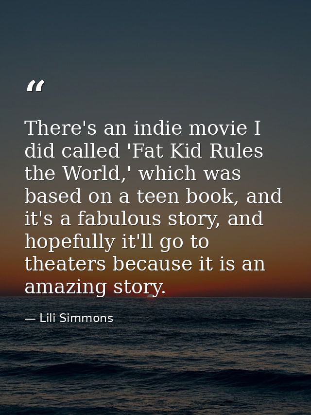 There's an indie movie I did called 'Fat Kid Rules the World,' which was based on a teen book, and it's a fabulous story — Lili Simmons
