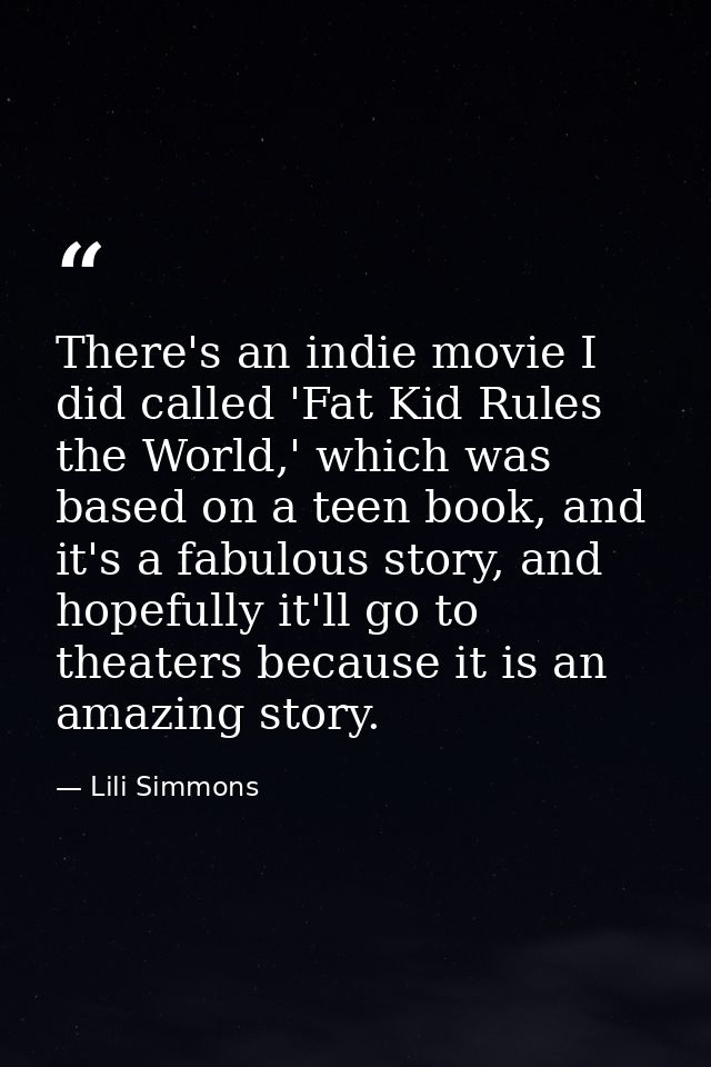 There's an indie movie I did called 'Fat Kid Rules the World,' which was based on a teen book, and it's a fabulous story — Lili Simmons