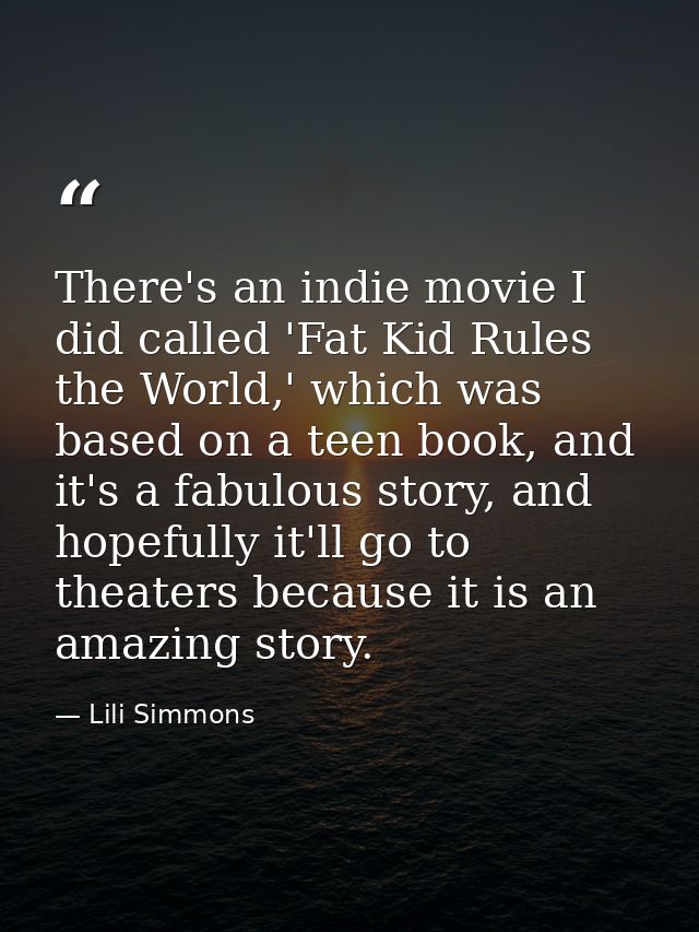 There's an indie movie I did called 'Fat Kid Rules the World,' which was based on a teen book, and it's a fabulous story — Lili Simmons