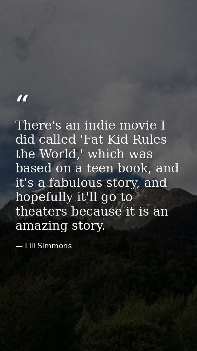 There's an indie movie I did called 'Fat Kid Rules the World,' which was based on a teen book, and it's a fabulous story — Lili Simmons