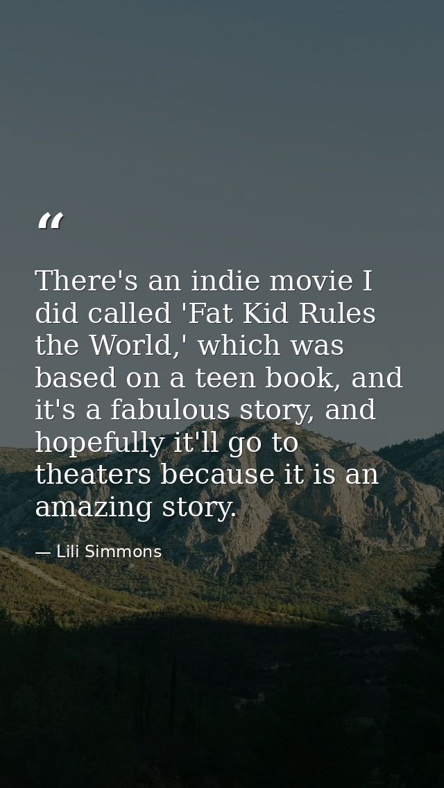 There's an indie movie I did called 'Fat Kid Rules the World,' which was based on a teen book, and it's a fabulous story — Lili Simmons