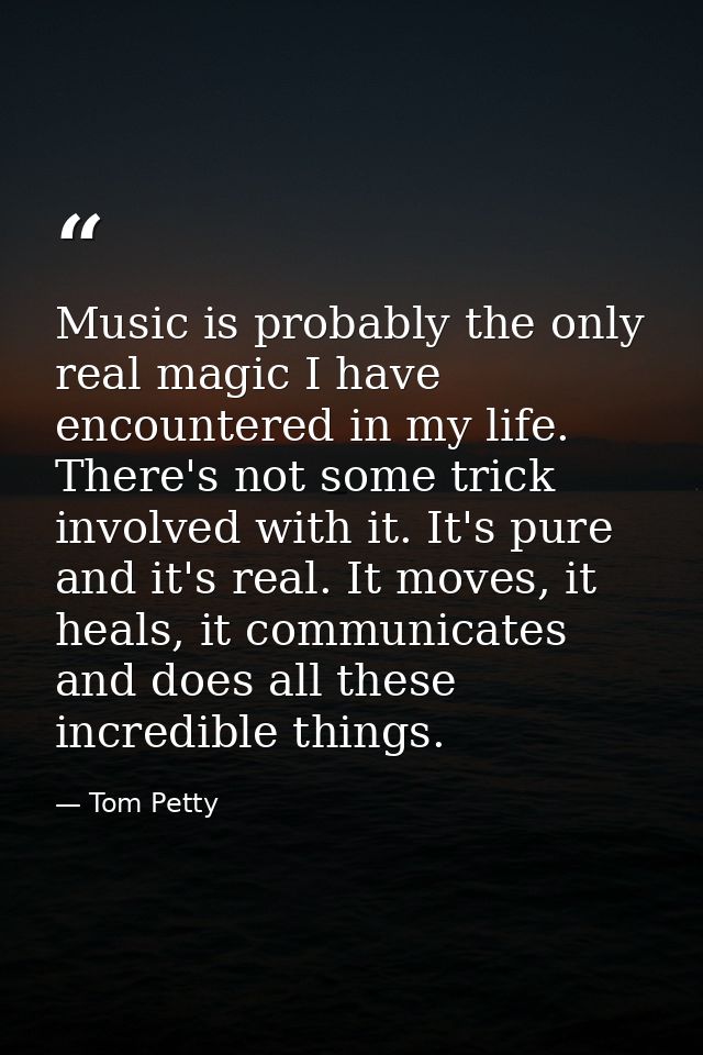 Music is probably the only real magic I have encountered in my life. There's not some trick involved with it. It's pure  — Tom Petty