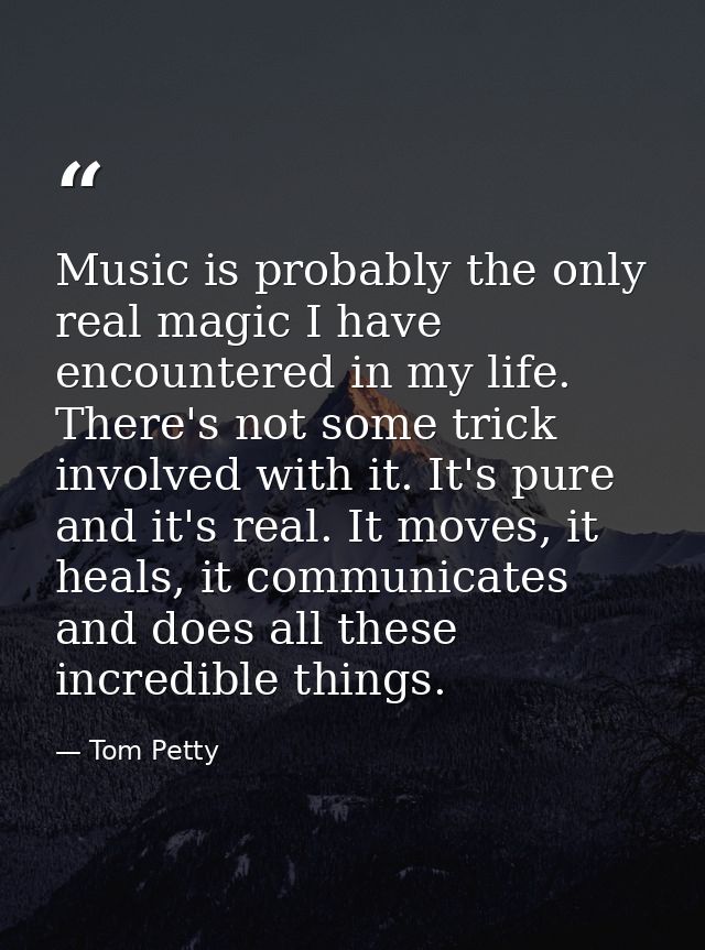 Music is probably the only real magic I have encountered in my life. There's not some trick involved with it. It's pure  — Tom Petty