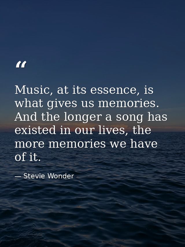 Music, at its essence, is what gives us memories. And the longer a song has existed in our lives, the more memories we h — Stevie Wonder
