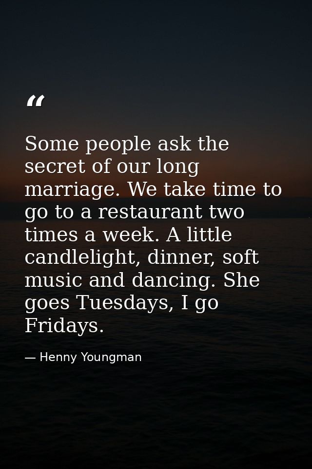 Some people ask the secret of our long marriage. We take time to go to a restaurant two times a week. A little candlelig — Henny Youngman