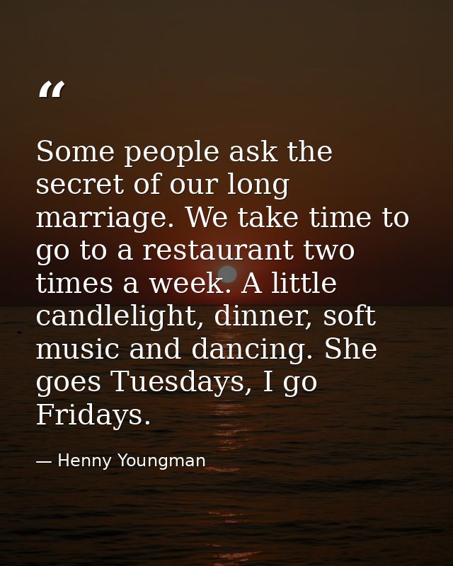 Some people ask the secret of our long marriage. We take time to go to a restaurant two times a week. A little candlelig — Henny Youngman