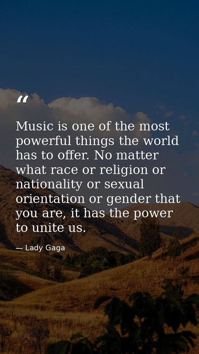 Music is one of the most powerful things the world has to offer. No matter what race or religion or nationality or sexua — Lady Gaga