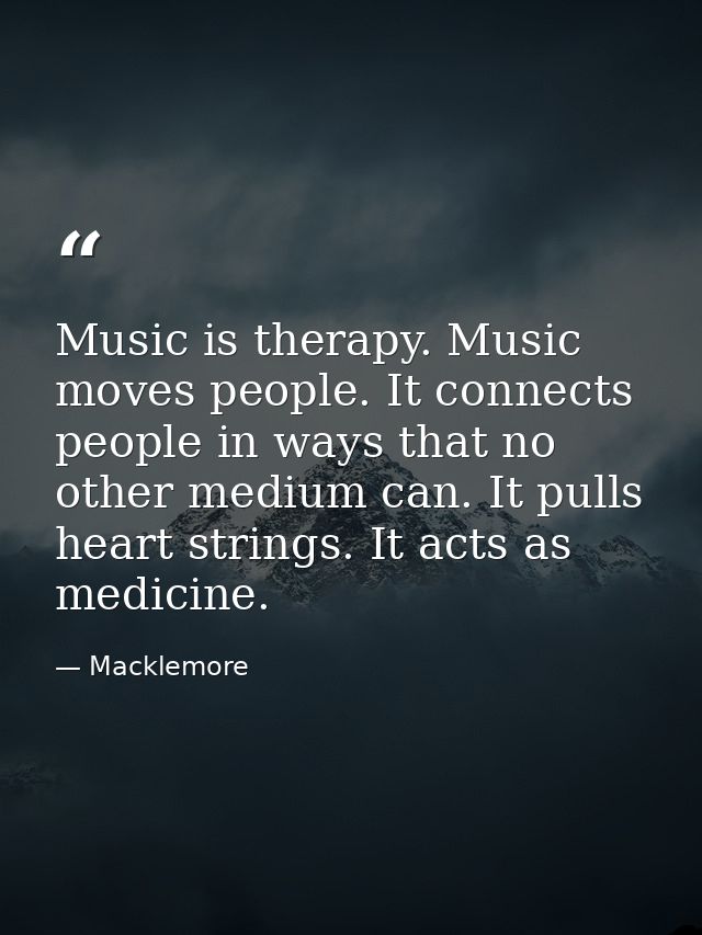 Music is therapy. Music moves people. It connects people in ways that no other medium can. It pulls heart strings. It ac — Macklemore