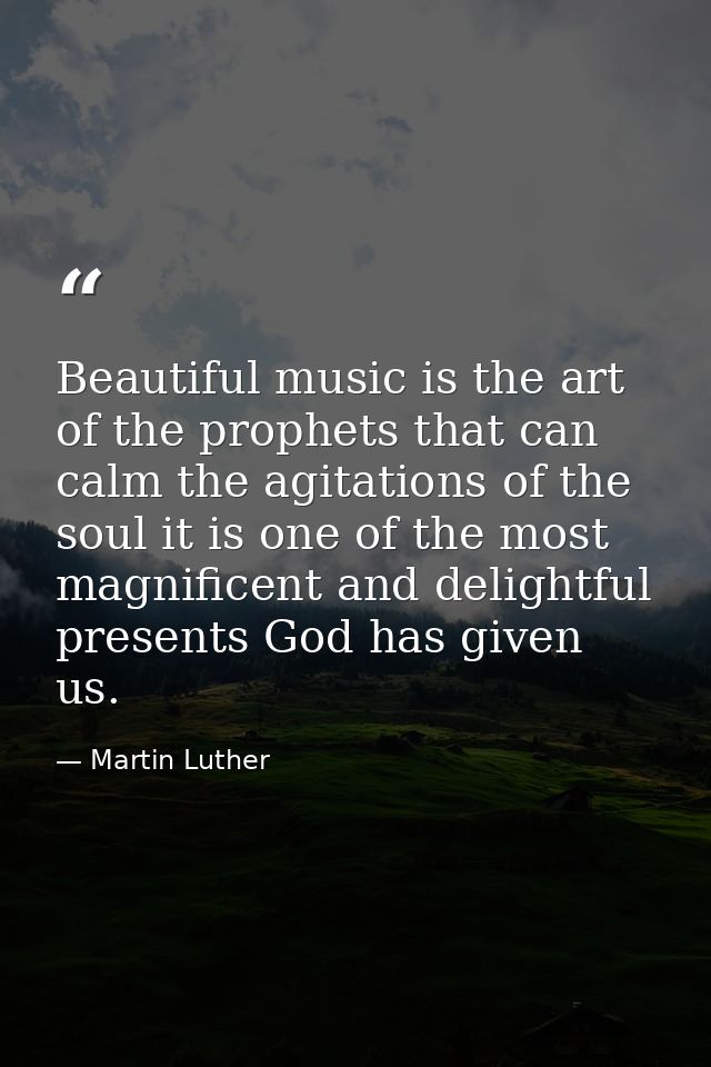 Beautiful music is the art of the prophets that can calm the agitations of the soul it is one of the most magnificent an — Martin Luther