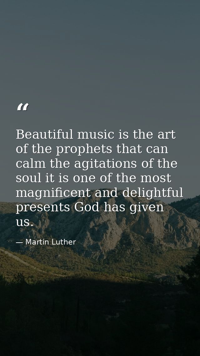 Beautiful music is the art of the prophets that can calm the agitations of the soul it is one of the most magnificent an — Martin Luther
