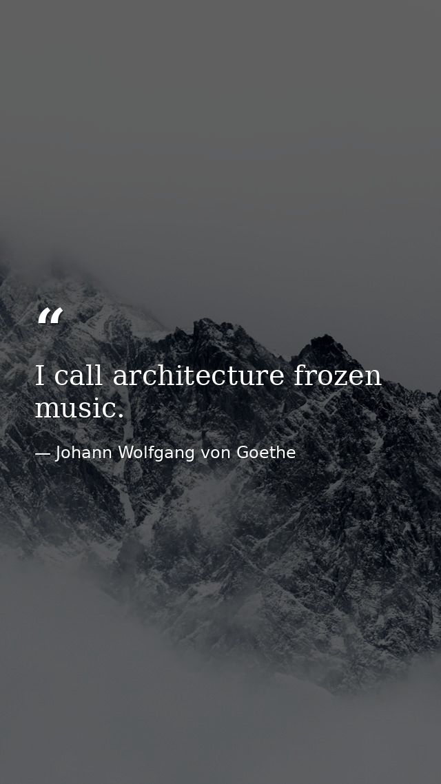 I call architecture frozen music. — Johann Wolfgang von Goethe