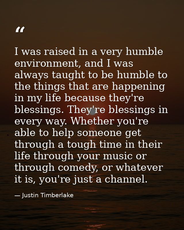 I was raised in a very humble environment, and I was always taught to be humble to the things that are happening in my l — Justin Timberlake