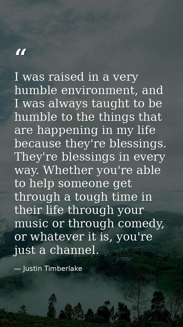I was raised in a very humble environment, and I was always taught to be humble to the things that are happening in my l — Justin Timberlake