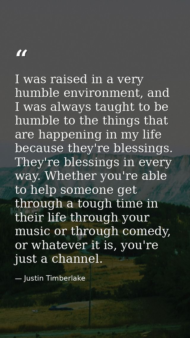 I was raised in a very humble environment, and I was always taught to be humble to the things that are happening in my l — Justin Timberlake