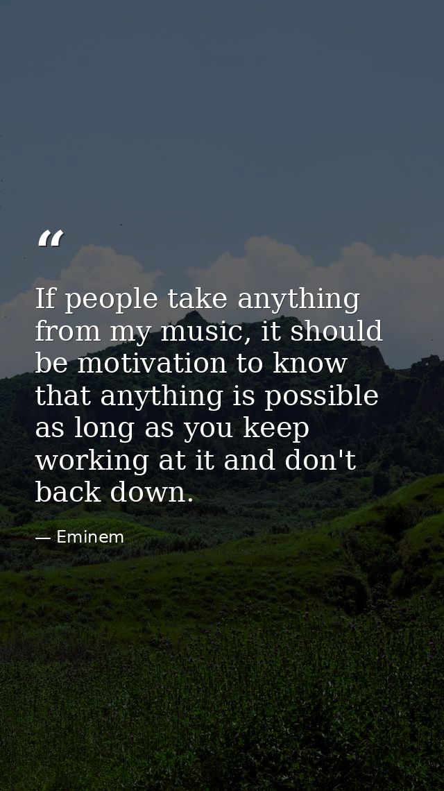 If people take anything from my music, it should be motivation to know that anything is possible as long as you keep wor — Eminem