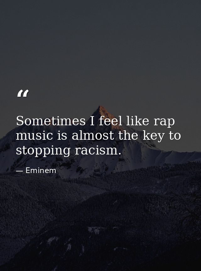 Sometimes I feel like rap music is almost the key to stopping racism. — Eminem