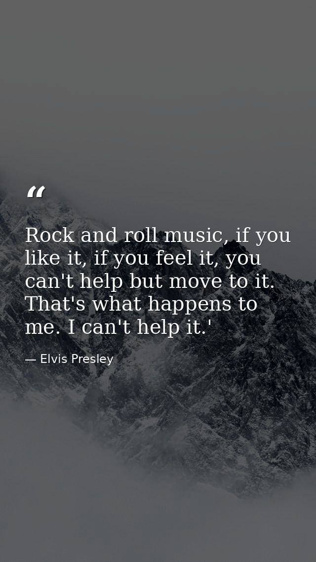 Rock and roll music, if you like it, if you feel it, you can't help but move to it. That's what happens to me. I can't h — Elvis Presley
