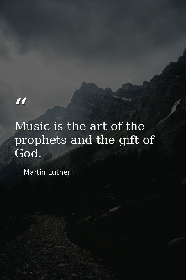 Music is the art of the prophets and the gift of God. — Martin Luther
