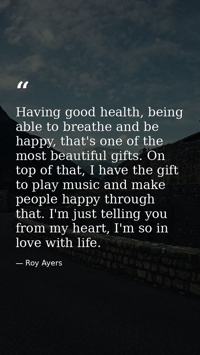 Having good health, being able to breathe and be happy, that's one of the most beautiful gifts. On top of that, I have t — Roy Ayers